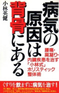 病気の原因は背骨にある
─腰痛・肩凝り・内臓疾患を治す「小林式」ホリスティック整体術
